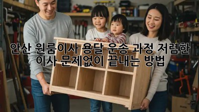 안산 원룸이사 용달 운송 과정: 저렴한 이사, 문제없이 끝내는 방법! 🤩
