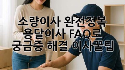 소량이사 완전정복!🚚 용달이사 FAQ로 궁금증 해결! #이사꿀팁