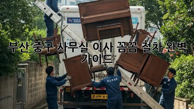 부산 중구 사무실 이사? 꼼꼼 절차 완벽 가이드 🚚🏢✨